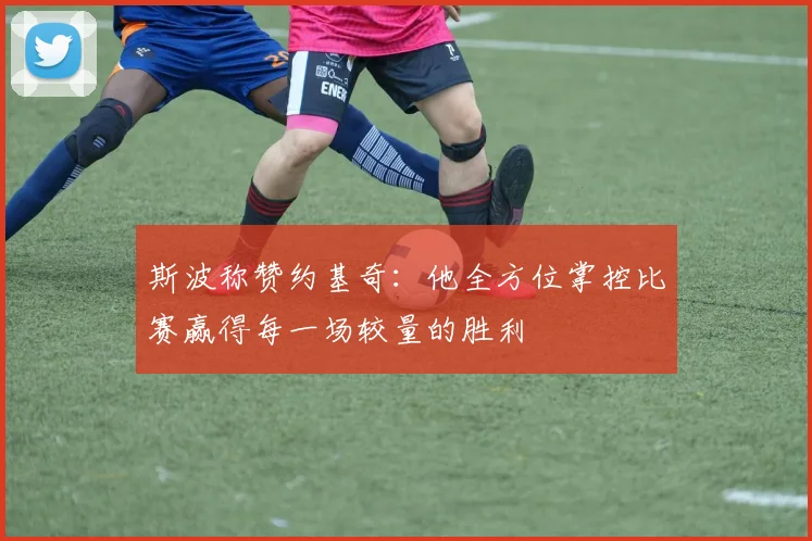 斯波称赞约基奇：他全方位掌控比赛赢得每一场较量的胜利