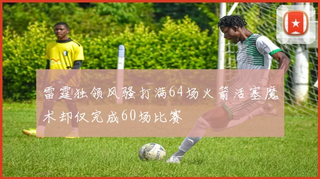 雷霆独领风骚打满64场火箭活塞魔术却仅完成60场比赛