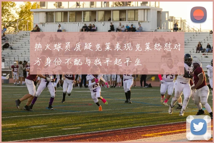 热火球员质疑克莱表现克莱怒怼对方身份不配与我平起平坐