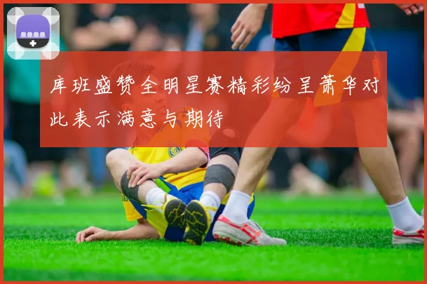 库班盛赞全明星赛精彩纷呈萧华对此表示满意与期待
