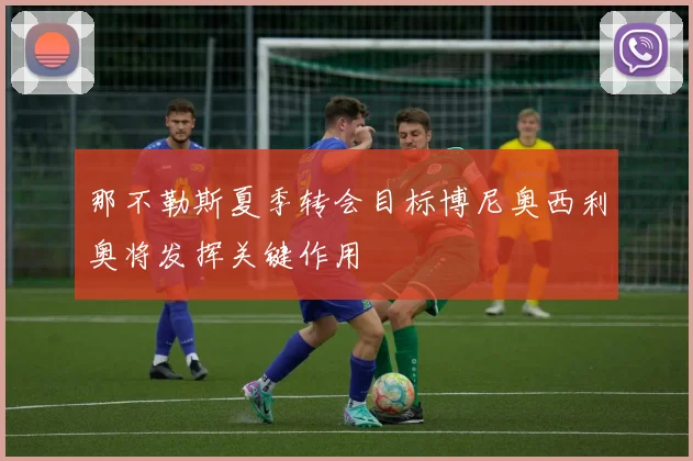 那不勒斯夏季转会目标博尼奥西利奥将发挥关键作用