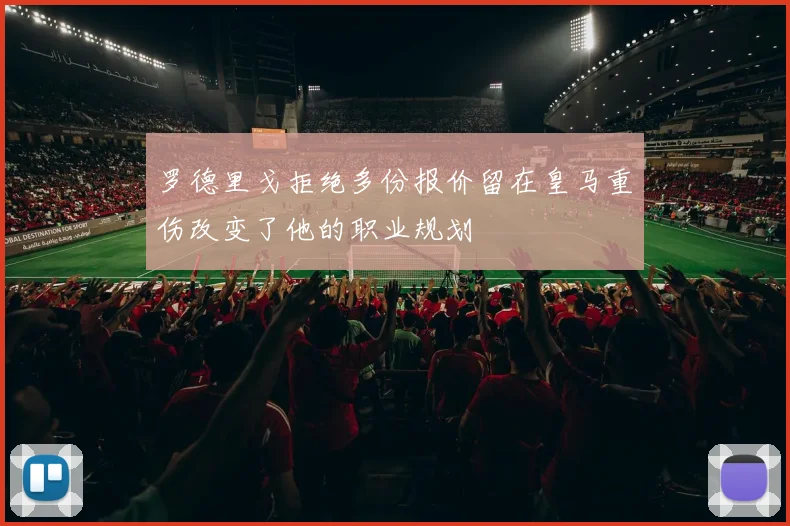 罗德里戈拒绝多份报价留在皇马重伤改变了他的职业规划