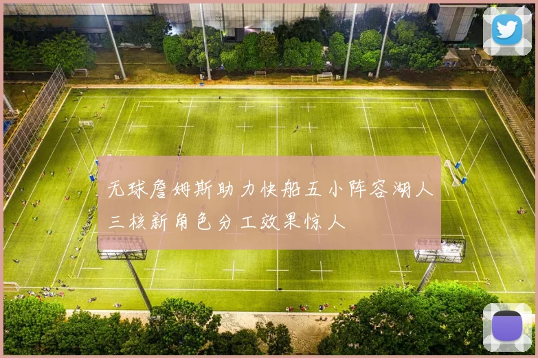 无球詹姆斯助力快船五小阵容湖人三核新角色分工效果惊人