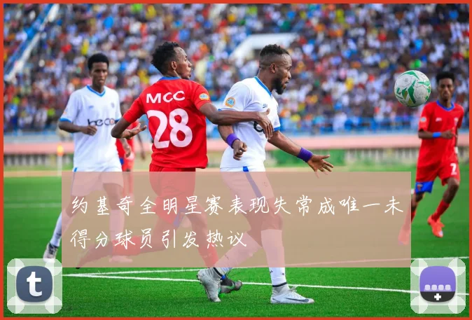 约基奇全明星赛表现失常成唯一未得分球员引发热议