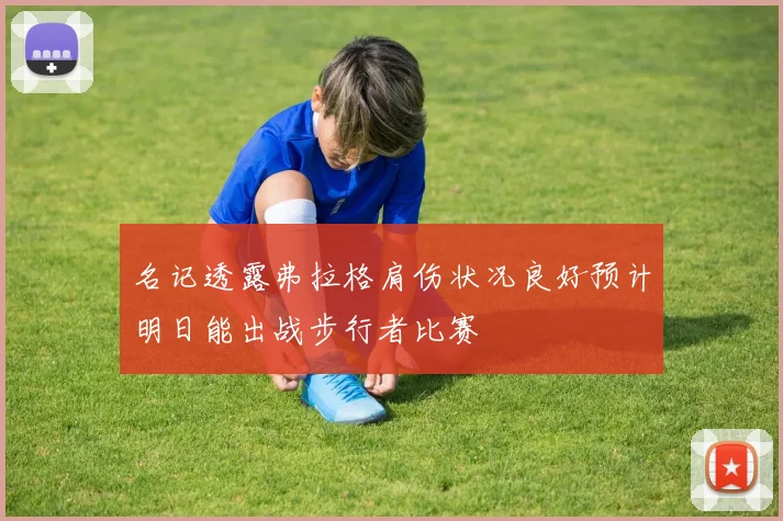 名记透露弗拉格肩伤状况良好预计明日能出战步行者比赛