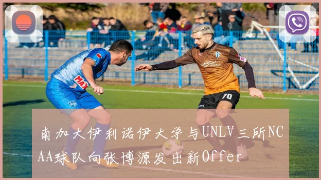 南加大伊利诺伊大学与UNLV三所NCAA球队向张博源发出新Offer