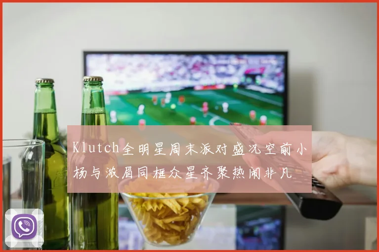 Klutch全明星周末派对盛况空前小杨与浓眉同框众星齐聚热闹非凡
