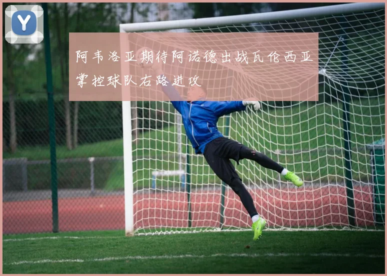 阿韦洛亚期待阿诺德出战瓦伦西亚掌控球队右路进攻