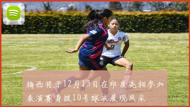 梅西将于12月13日在印度亮相参加表演赛身披10号球衣展现风采