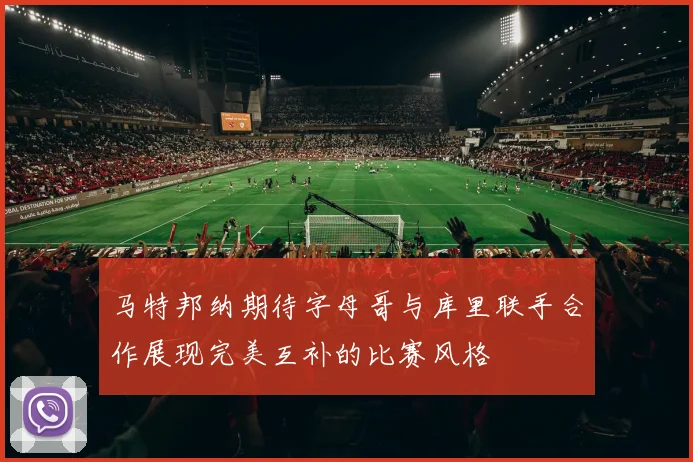 马特邦纳期待字母哥与库里联手合作展现完美互补的比赛风格