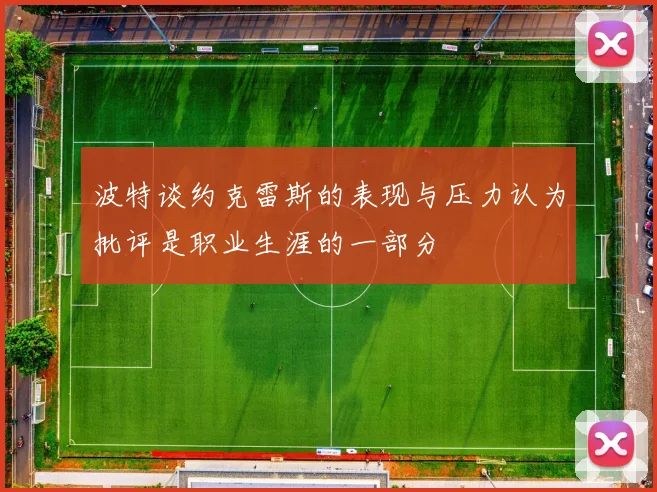 波特谈约克雷斯的表现与压力认为批评是职业生涯的一部分