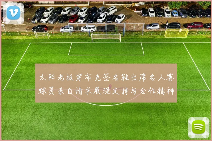 太阳老板穿布克签名鞋出席名人赛球员亲自请求展现支持与合作精神