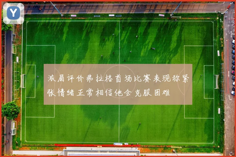 浓眉评价弗拉格首场比赛表现称紧张情绪正常相信他会克服困难