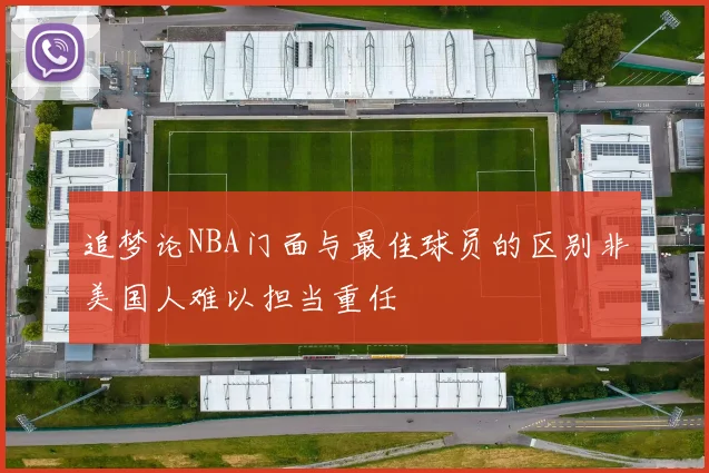 追梦论NBA门面与最佳球员的区别非美国人难以担当重任
