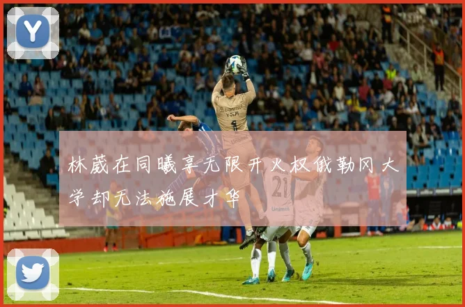 林葳在同曦享无限开火权俄勒冈大学却无法施展才华