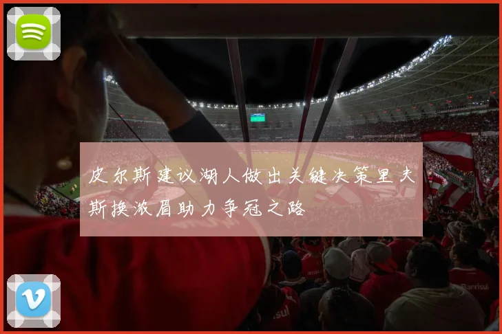 皮尔斯建议湖人做出关键决策里夫斯换浓眉助力争冠之路